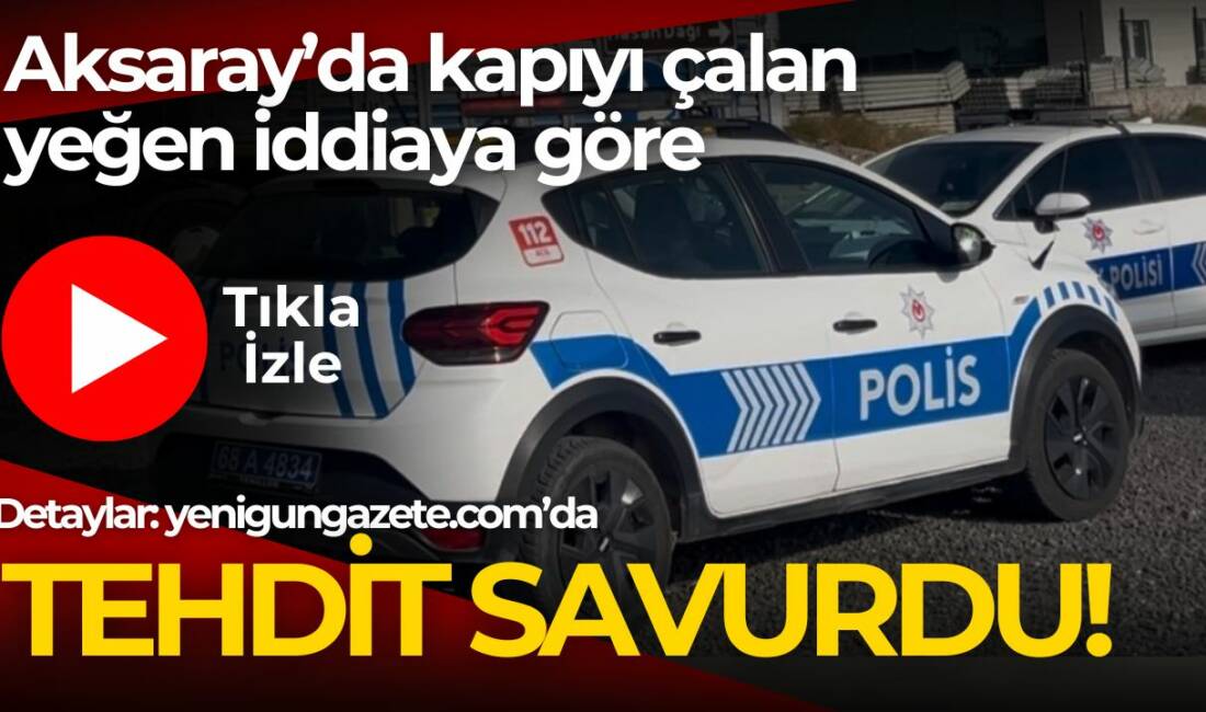 Aksaray'da yeğeni gelip kapıyı çalıp tehdit iddiası polisi harekete geçirdi.