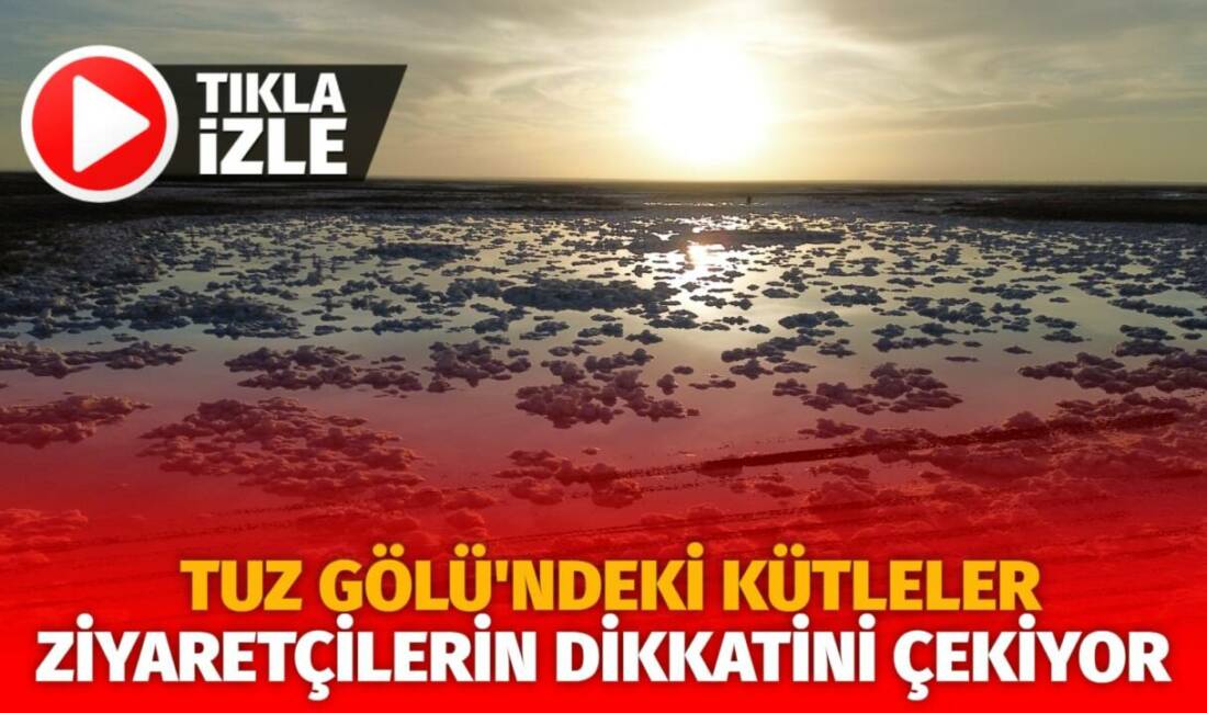 Aksaray Tuz Gölü'nde oluşan kütleler, bölgeyi ziyarete gelenlerin dikkatini çekiyor.