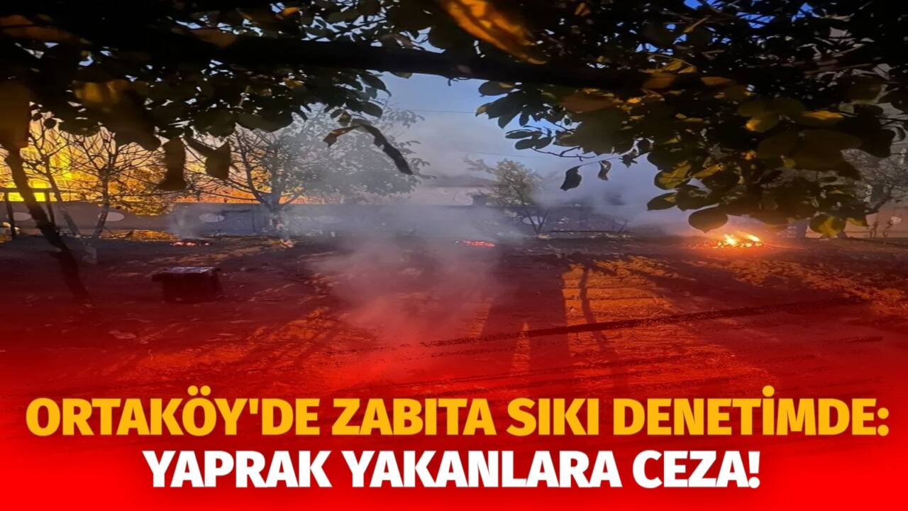 Ortaköy Belediyesi Zabıta Müdürlüğü, ilçe genelinde  kuru yaprak yakma eylemlerine