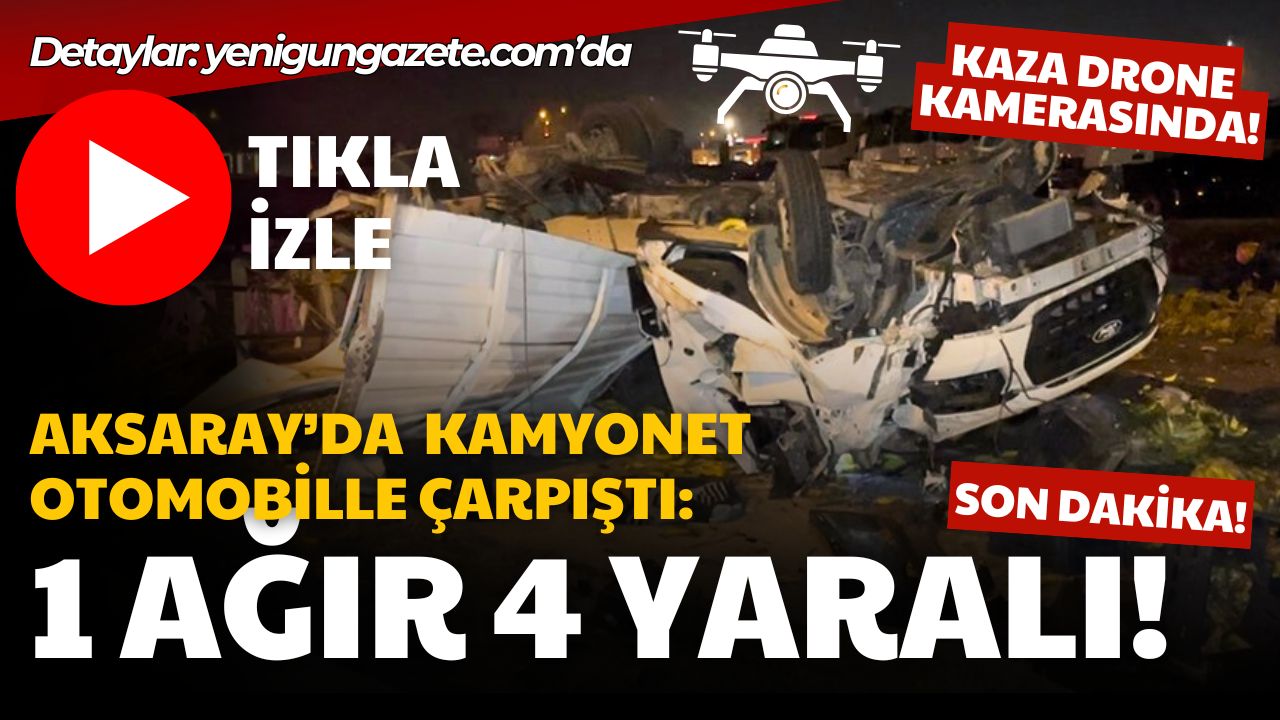 Aksaray Konya yolu Aratol Mahallesi’nde kamyonet ile otomobilin karıştığı kazada
