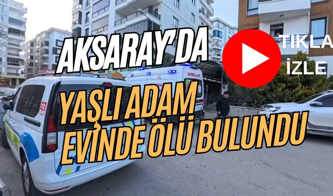 Aksaray Taşpazar Mahallesi’nde 81 yaşındaki adam evinde ölü bulundu. Polis