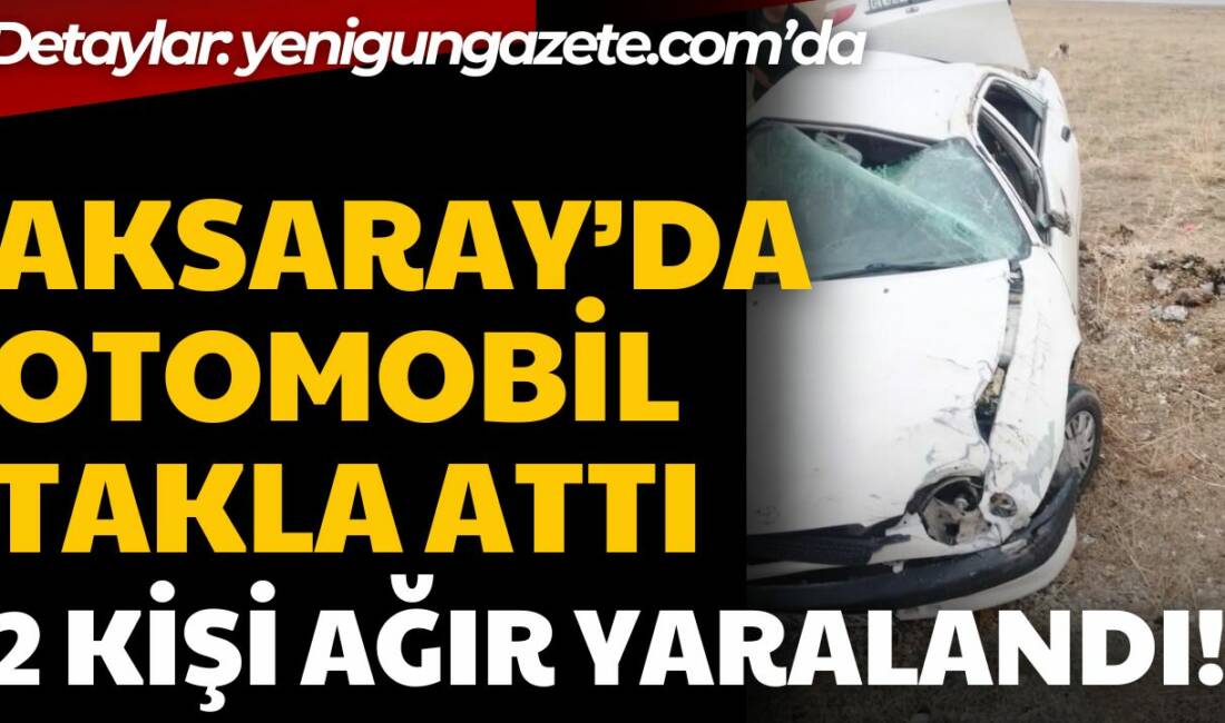 Aksaray’da kontrolden çıkan otomobil takla atarak hurdaya döndü. Kazada