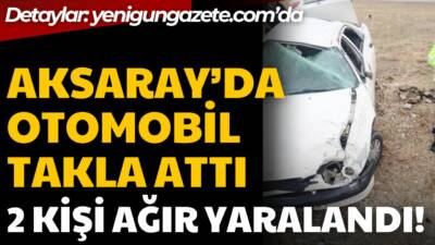 Aksaray’da kontrolden çıkan otomobil takla atarak hurdaya döndü. Kazada