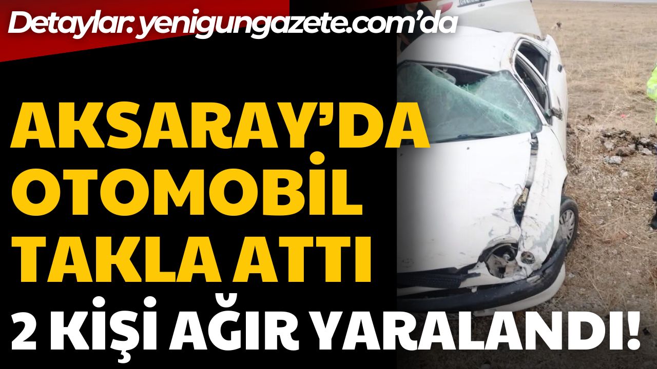 Aksaray’da kontrolden çıkan otomobil takla atarak hurdaya döndü. Kazada