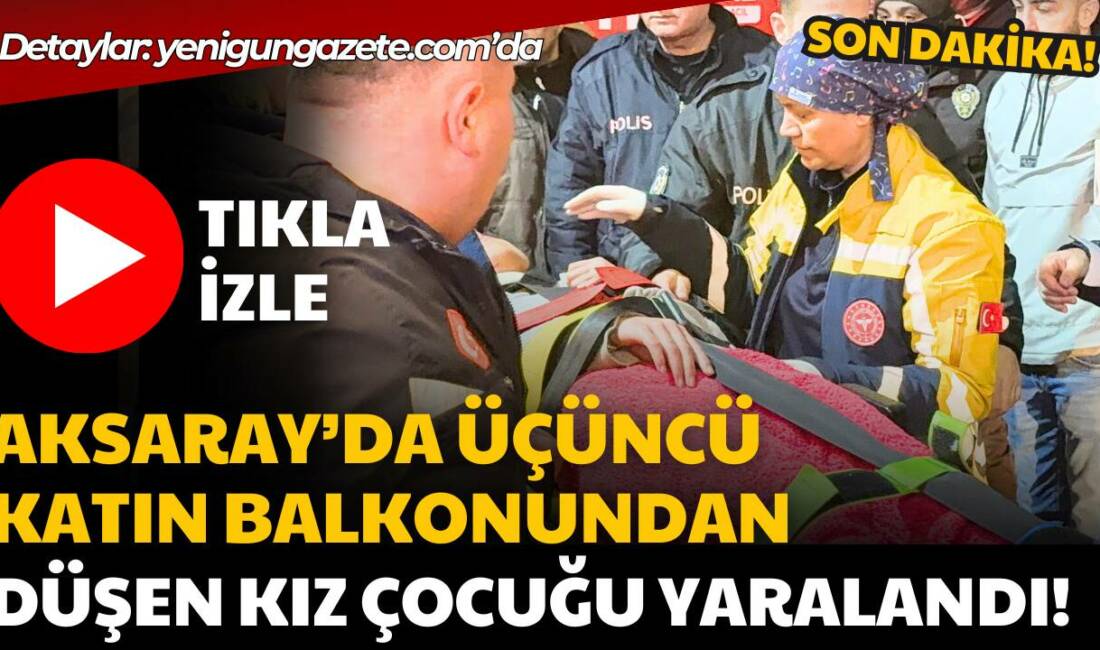 Aksaray’da balkondan düşen kız çocuğu yaralandı. Muhsin Çelebi Mahallesi’ndeki olayla