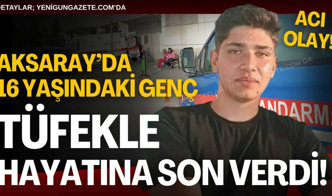 Aksaray’da 16 yaşındaki genç girdiği bunalım sonucu tüfekle yaşamına son