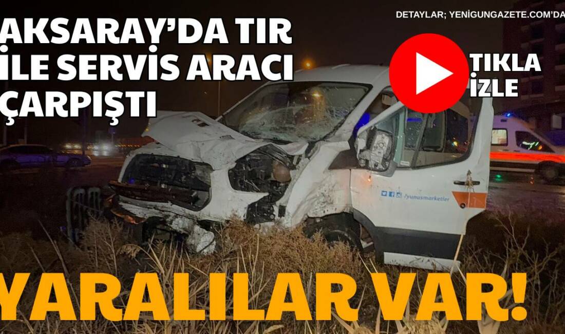 Aksaray’da bims yüklü tır ile market servis aracının çarpıştığı kazada