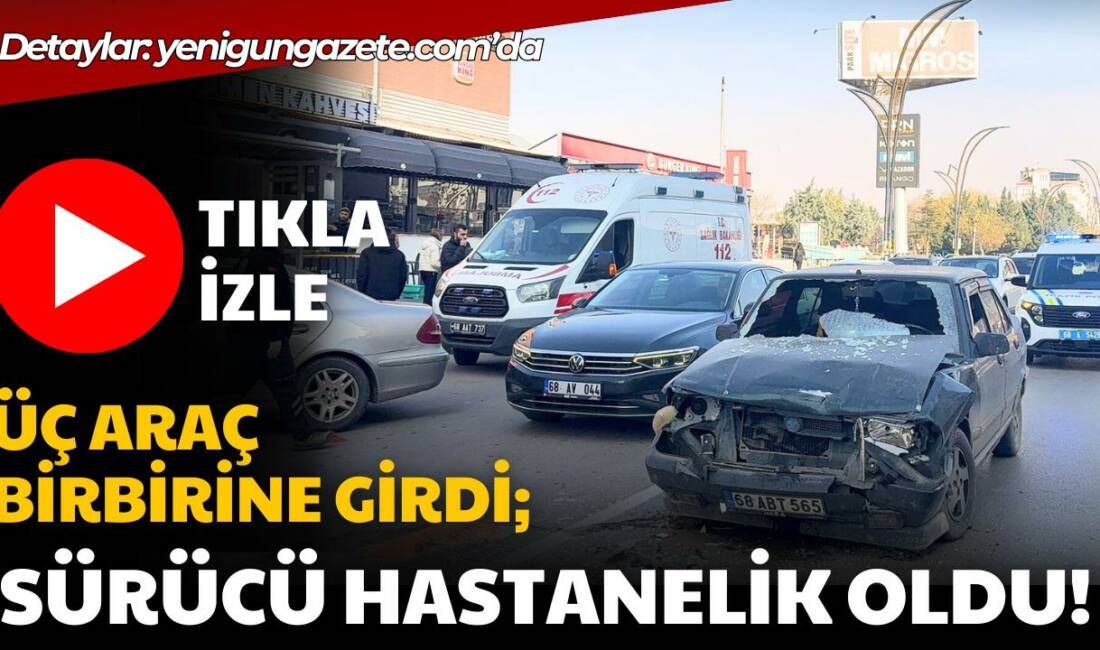 Aksaray’da üç otomobilin karıştığı zincirleme kazada 24 yaşındaki sürücü yaralandı,