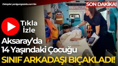 Aksaray’da 14 yaşındaki lise öğrencisi, sınıf arkadaşı tarafından bıçaklandı. Yaralı