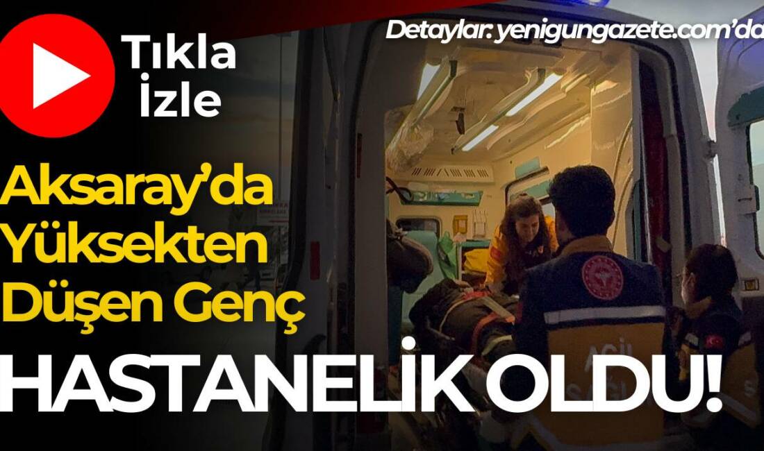 Aksaray’da yüksekten düşen 18 yaşındaki genç yaralandı. Olayla ilgili polis