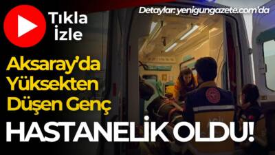 Aksaray’da yüksekten düşen 18 yaşındaki genç yaralandı. Olayla ilgili polis