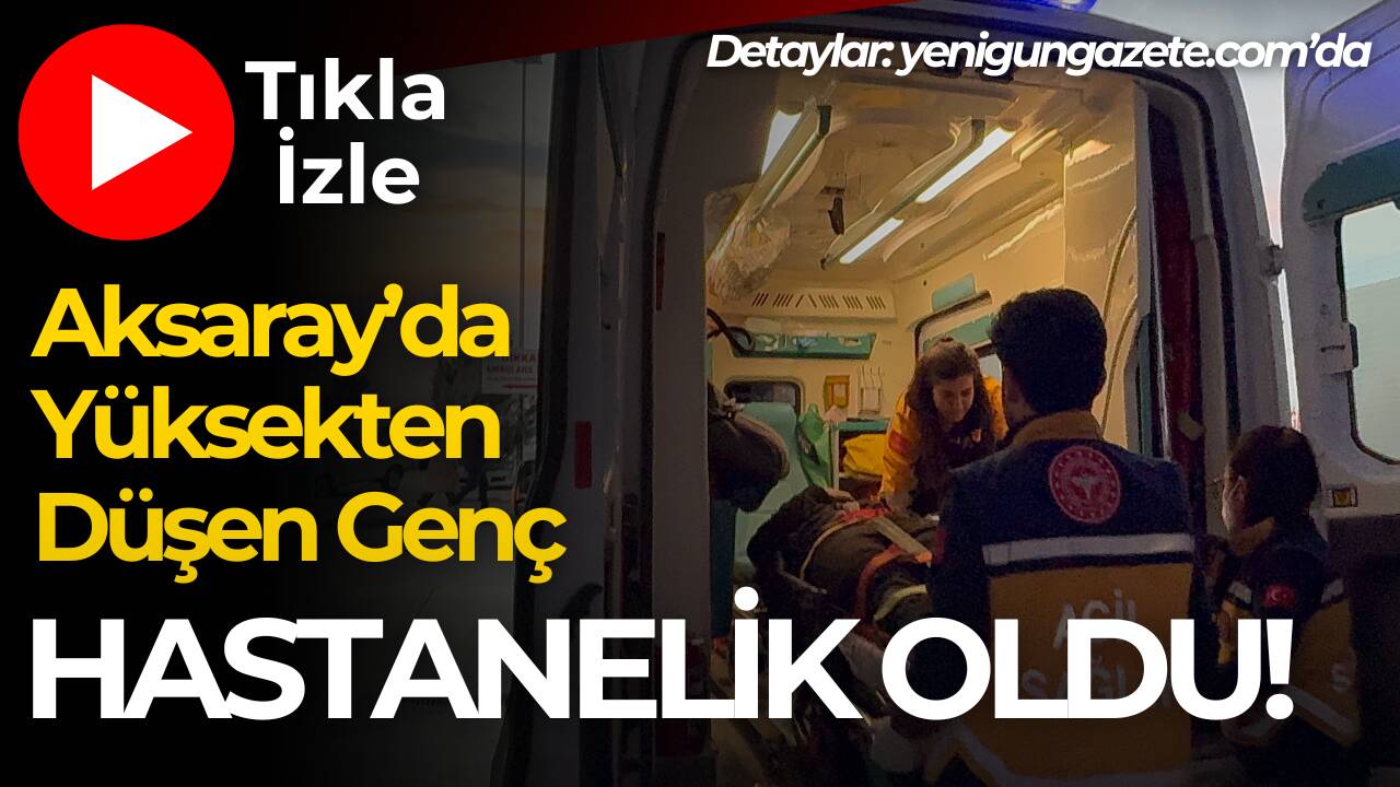 Aksaray’da yüksekten düşen 18 yaşındaki genç yaralandı. Olayla ilgili polis