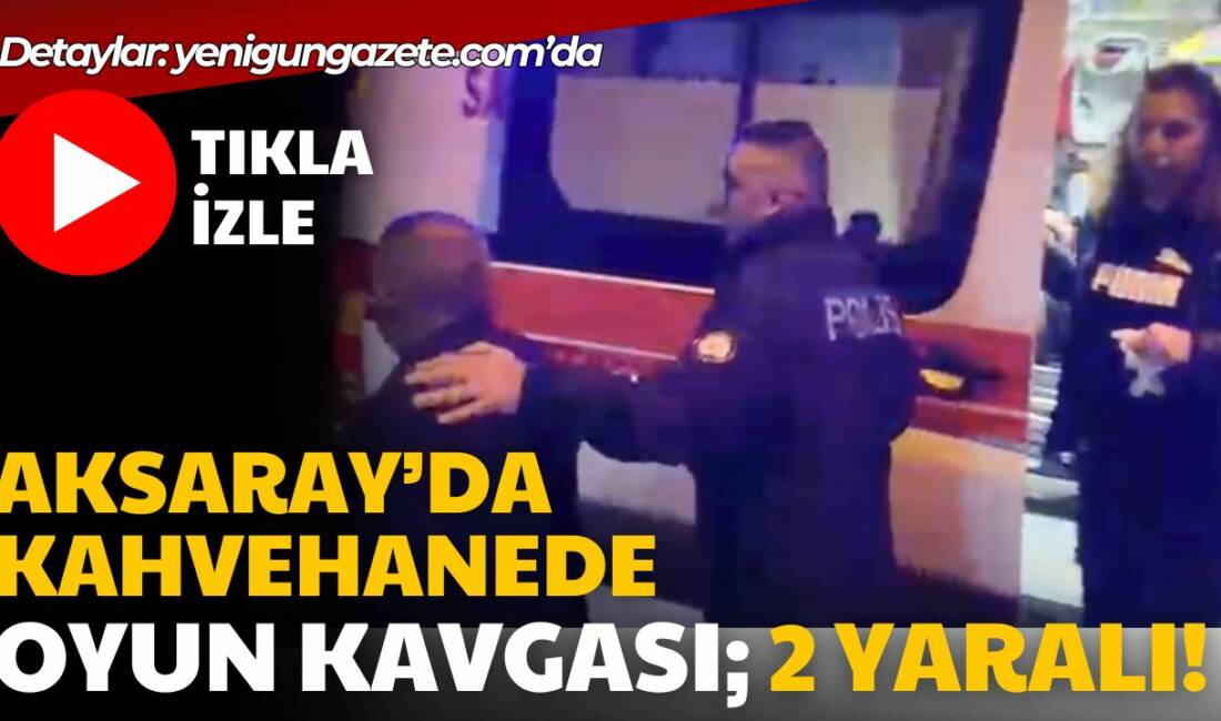Aksaray Kılıçaslan Mahallesi’ndeki kahvehanede çıkan oyun kavgasında 2 kişi yaralandı,