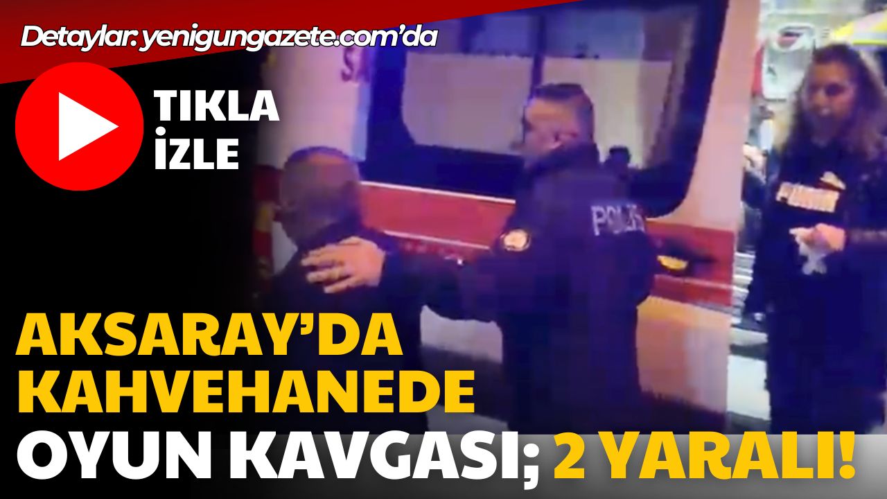 Aksaray Kılıçaslan Mahallesi’ndeki kahvehanede çıkan oyun kavgasında 2 kişi yaralandı,