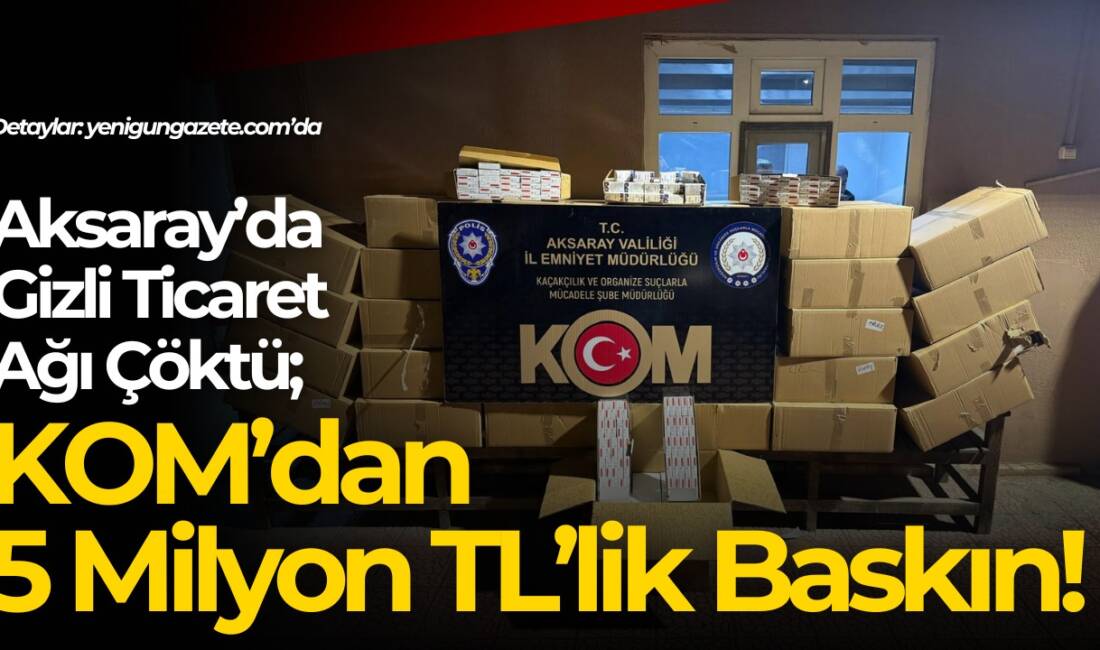 Aksaray KOM ekipleri kaçakçılık operasyonunda 5 milyon TL değerindeki kaçak