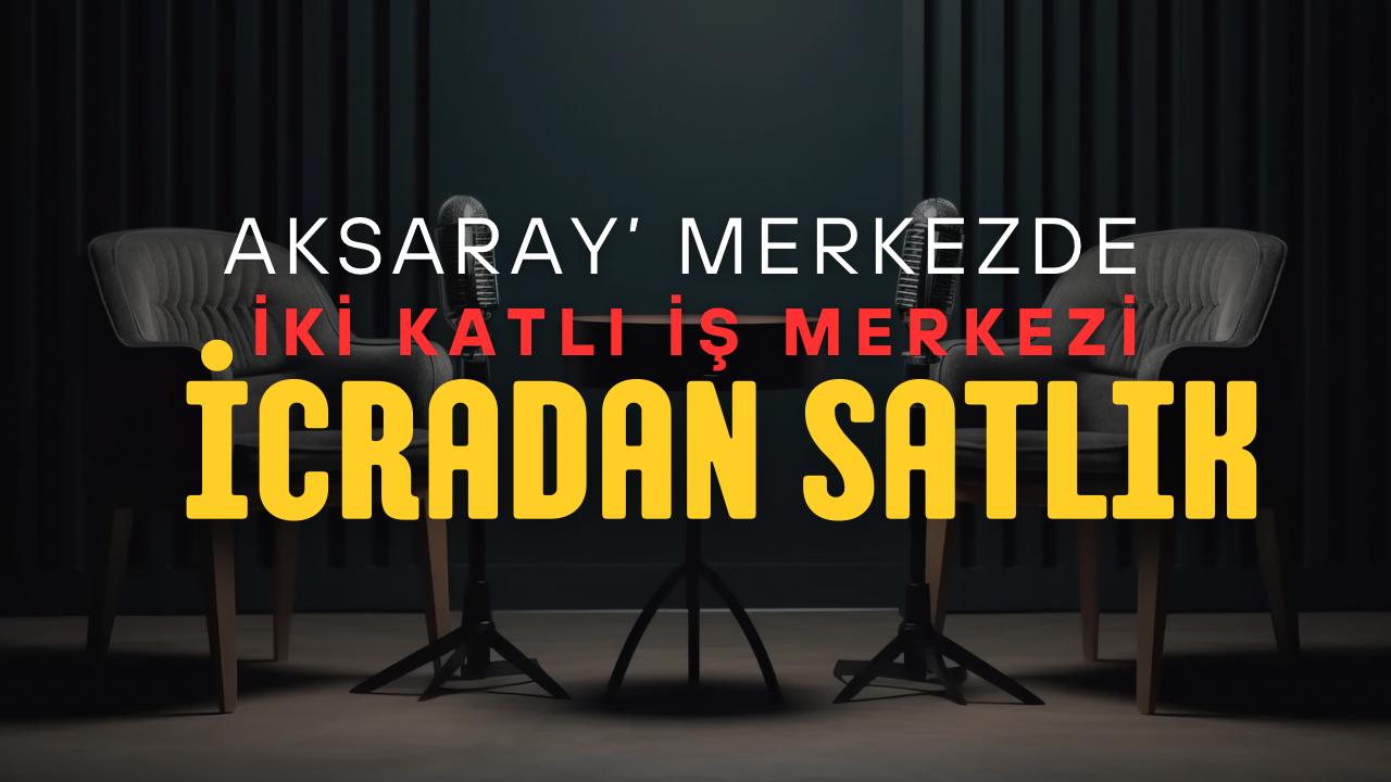 Aksaray icra satışı süreci başlıyor; iş yeri kaç milyon TL’ye