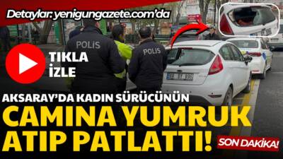 Aksaray’da park yeri tartışması arka cam yumruklama ile sonuçlandı; park