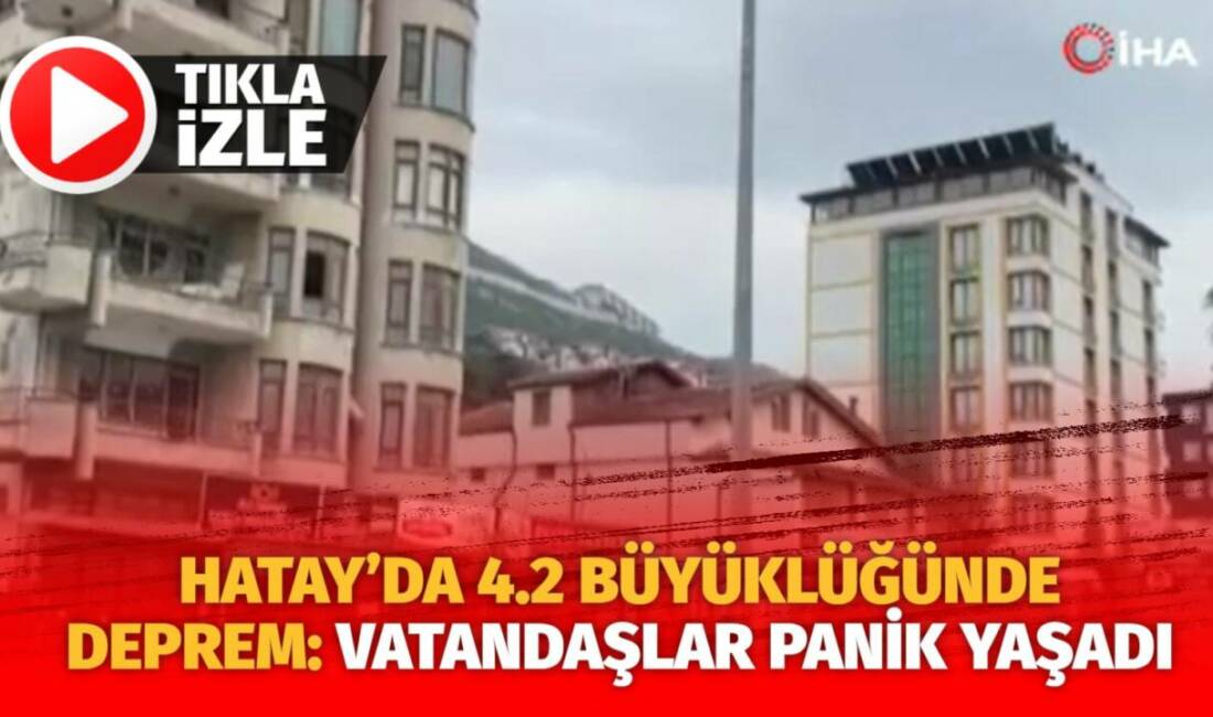 Hatay’da meydana gelen  4.2 büyülüğündeki deprem vatandaşlarda tedirginliğe neden oldu.