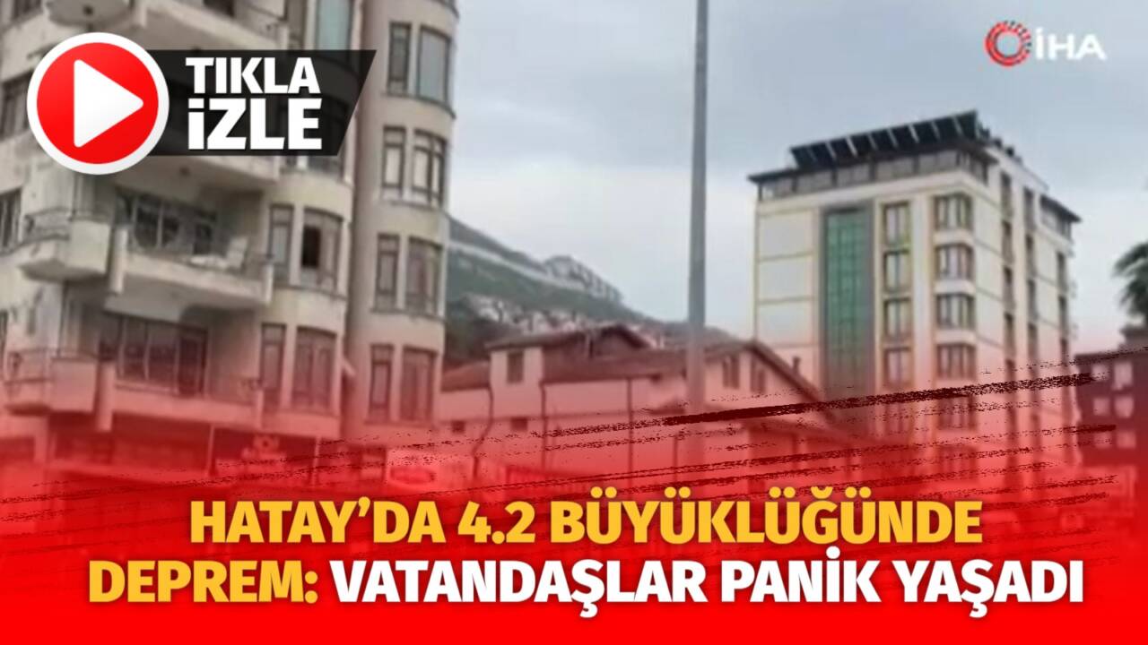 Hatay’da meydana gelen  4.2 büyülüğündeki deprem vatandaşlarda tedirginliğe neden oldu.