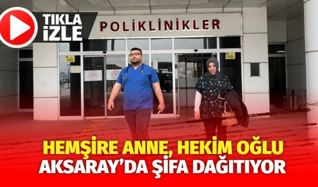Aksaray Eğitim ve Araştırma Hastanesi’nde hemşire anne ve hekim oğlu,