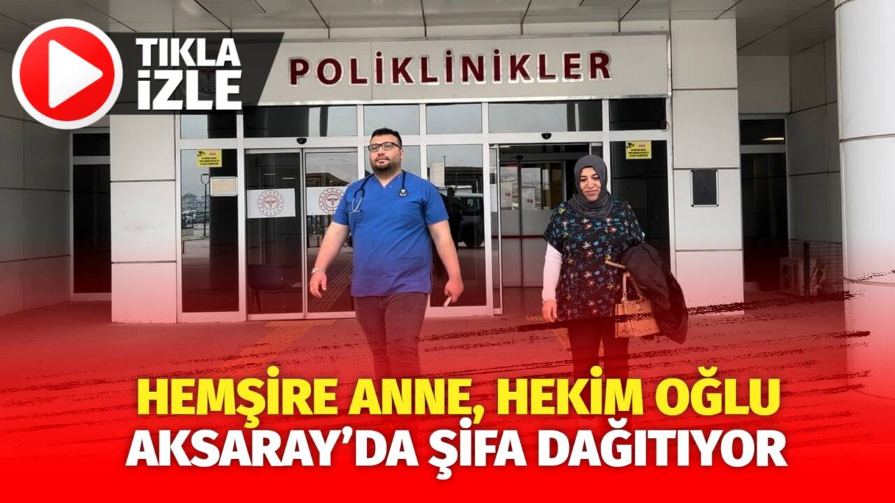 Aksaray Eğitim ve Araştırma Hastanesi’nde hemşire anne ve hekim oğlu,