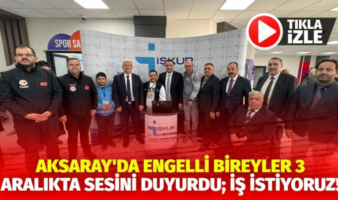 Aksaray Valiliği, İŞKUR ve belediye iş birliğiyle düzenlenen Engelliler Günü