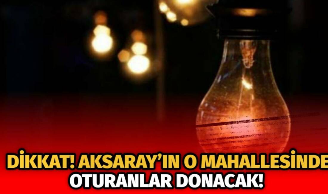 Elektrikler ne zaman kesilecek, hangi sokaklar karanlıkta kalacak? Aksaray elektrik