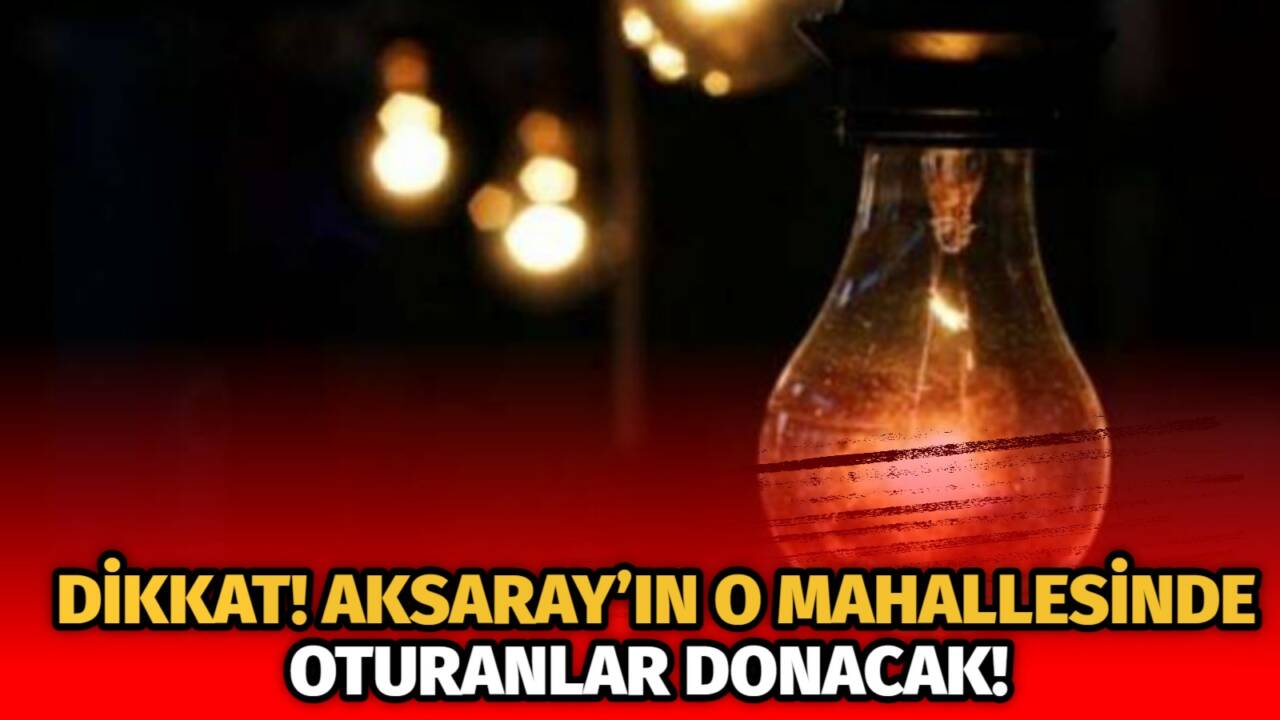 Elektrikler ne zaman kesilecek, hangi sokaklar karanlıkta kalacak? Aksaray elektrik