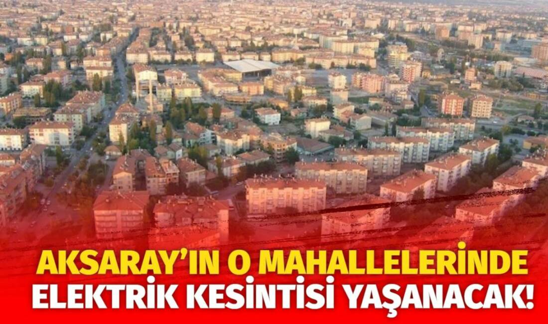 MERAM Elektrik Dağıtım Şirketi tarafından yapılan açıklama kapsamında Aksaray’ın bazı