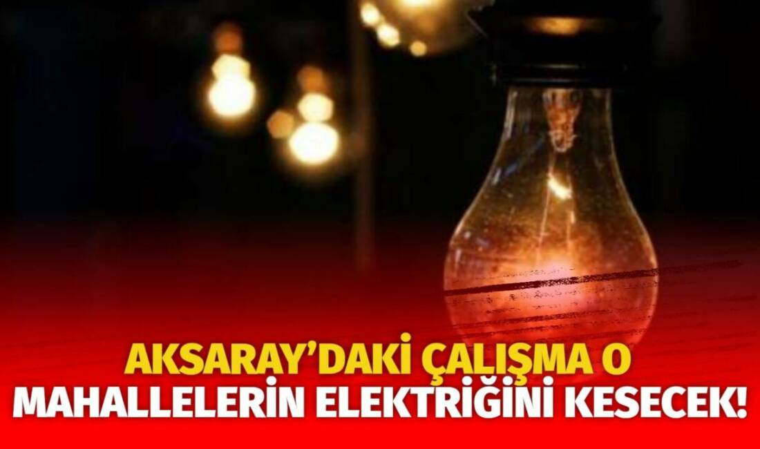 MERAM Elektrik Dağıtım Şirketi tarafından yapılan açıklama kapsamında Aksaray’ın bazı