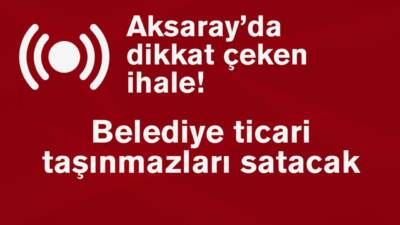 Aksaray Sarıyahşi Belediyesi, Sarıyahşi’deki ticari taşınmazları açık teklif usulüyle satacak;