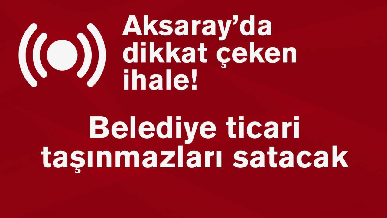 Aksaray Sarıyahşi Belediyesi, Sarıyahşi’deki ticari taşınmazları açık teklif usulüyle satacak;