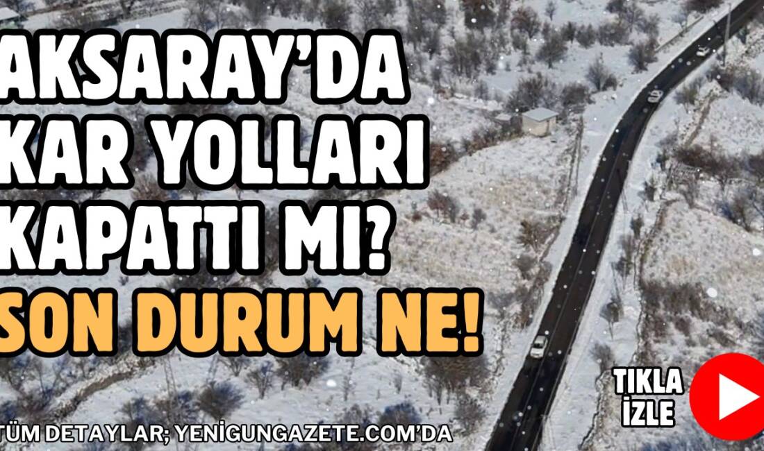 Aksaray’da kar yağışı ulaşımı durdurdu mu? Aksaray ve çevre iller