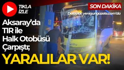 Aksaray Tacin Mahallesi’nde halk otobüsü ile TIR’ın çarpışması sonucu iki