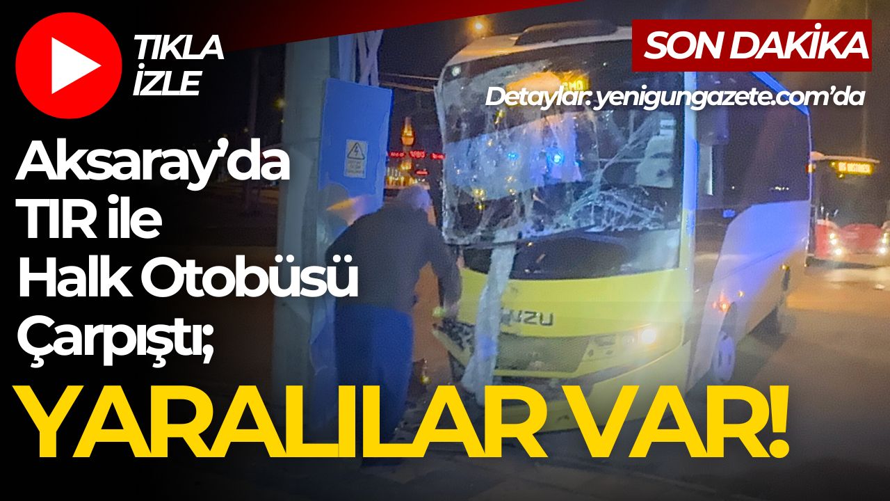 Aksaray Tacin Mahallesi’nde halk otobüsü ile TIR’ın çarpışması sonucu iki