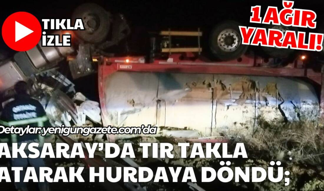Aksaray’da sabaha karşı meydana gelen trafik kazasında TIR devrilerek takla