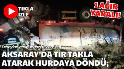Aksaray’da sabaha karşı meydana gelen trafik kazasında TIR devrilerek takla