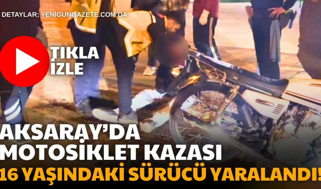 Aksaray Tacin Mahallesinde meydana gelen motosiklet kazasında direksiyon hakimiyetini kaybeden
