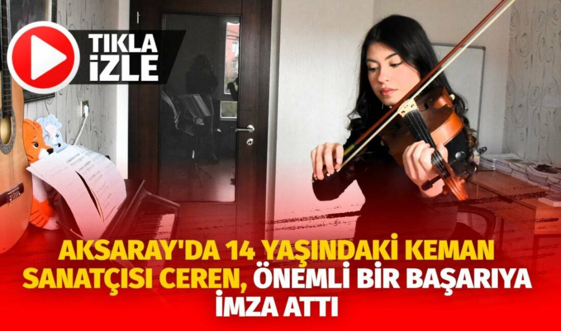 Aksaray'da ailesinin önderliğinde keman çalmaya başlayan 14 yaşındaki Ceren Yılmaz