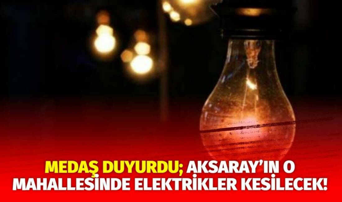 MERAM Elektrik Dağıtım Şirketi tarafından yapılan açıklama kapsamında Aksaray’ın bazı