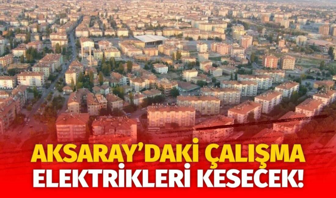 MERAM Elektrik Dağıtım Şirketi tarafından yapılan açıklama kapsamında Aksaray’ın bazı