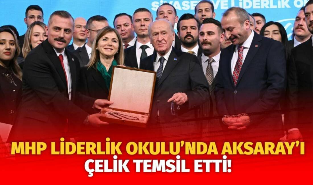MHP’nin 22. dönem Liderlik Okulu’nu tamamlayan Süleyman Aytuğ Çelik, Aksaray’ı