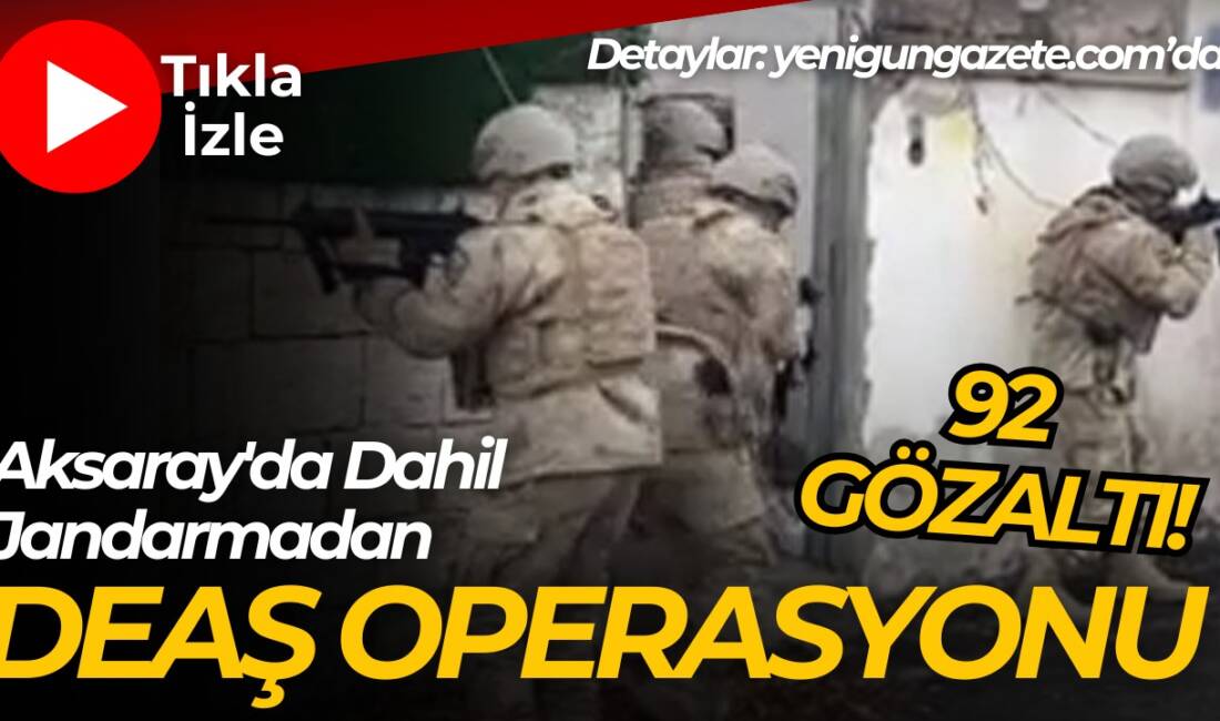 Aksaray dahil 22 ilde gerçekleşen DEAŞ operasyonunda 92 şüpheli yakalanarak