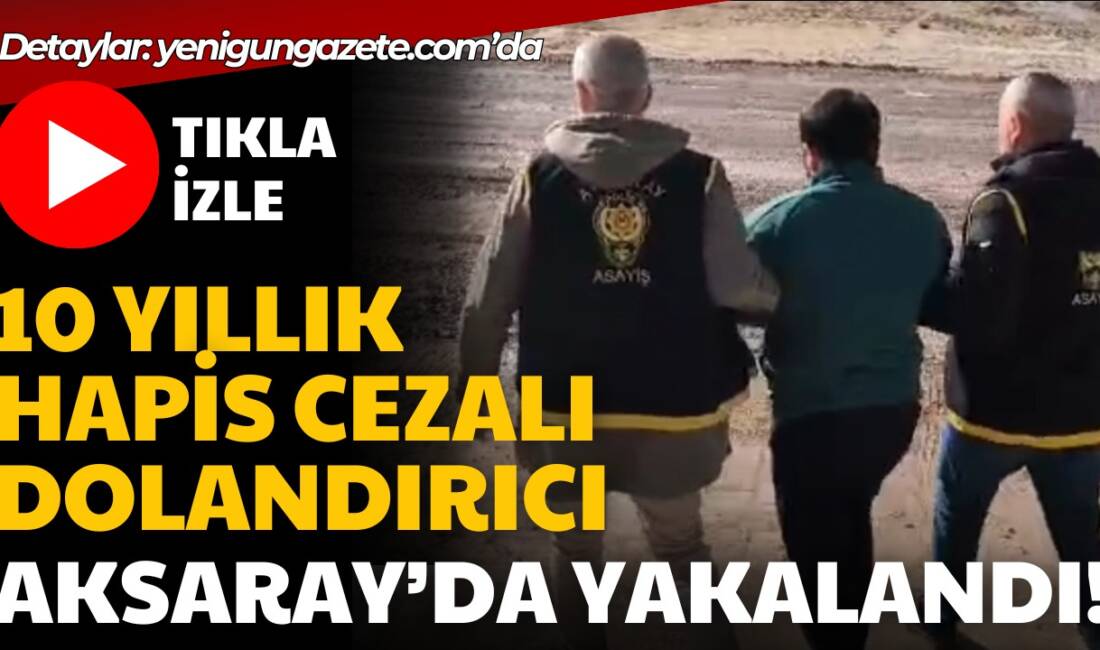 Aksaray Emniyet Müdürlüğü, dolandırıcılık ve hükümlü kaçakçılığı suçundan aranan şüpheliyi