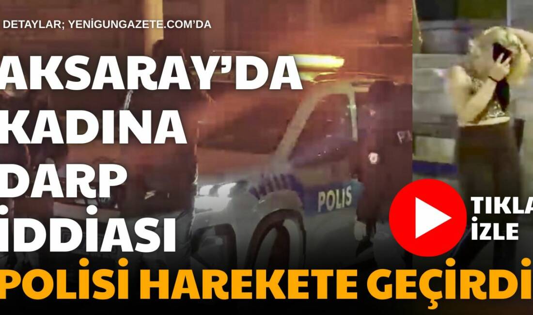 Aksaray Kurtuluş Mahallesi’nde 23 yaşındaki kadın darp edildiğini iddia ettiği