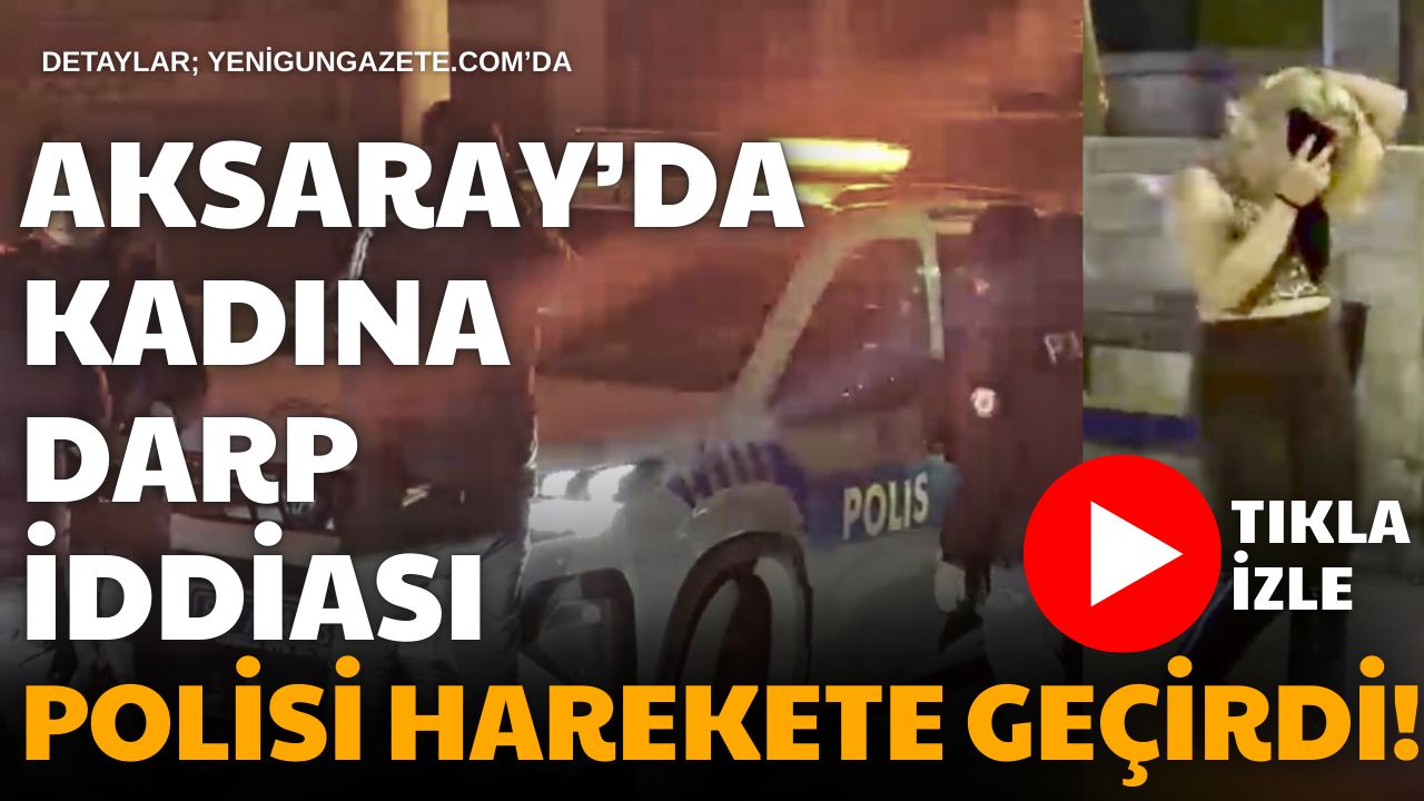 Aksaray Kurtuluş Mahallesi’nde 23 yaşındaki kadın darp edildiğini iddia ettiği