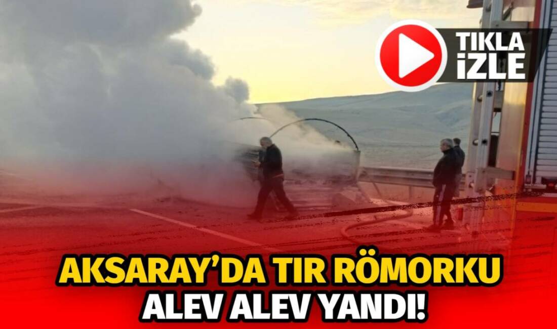 Aksaray Ağaçören Kırşehir yolunda römork yangını çıktı. Aksaray Ağaçören römork