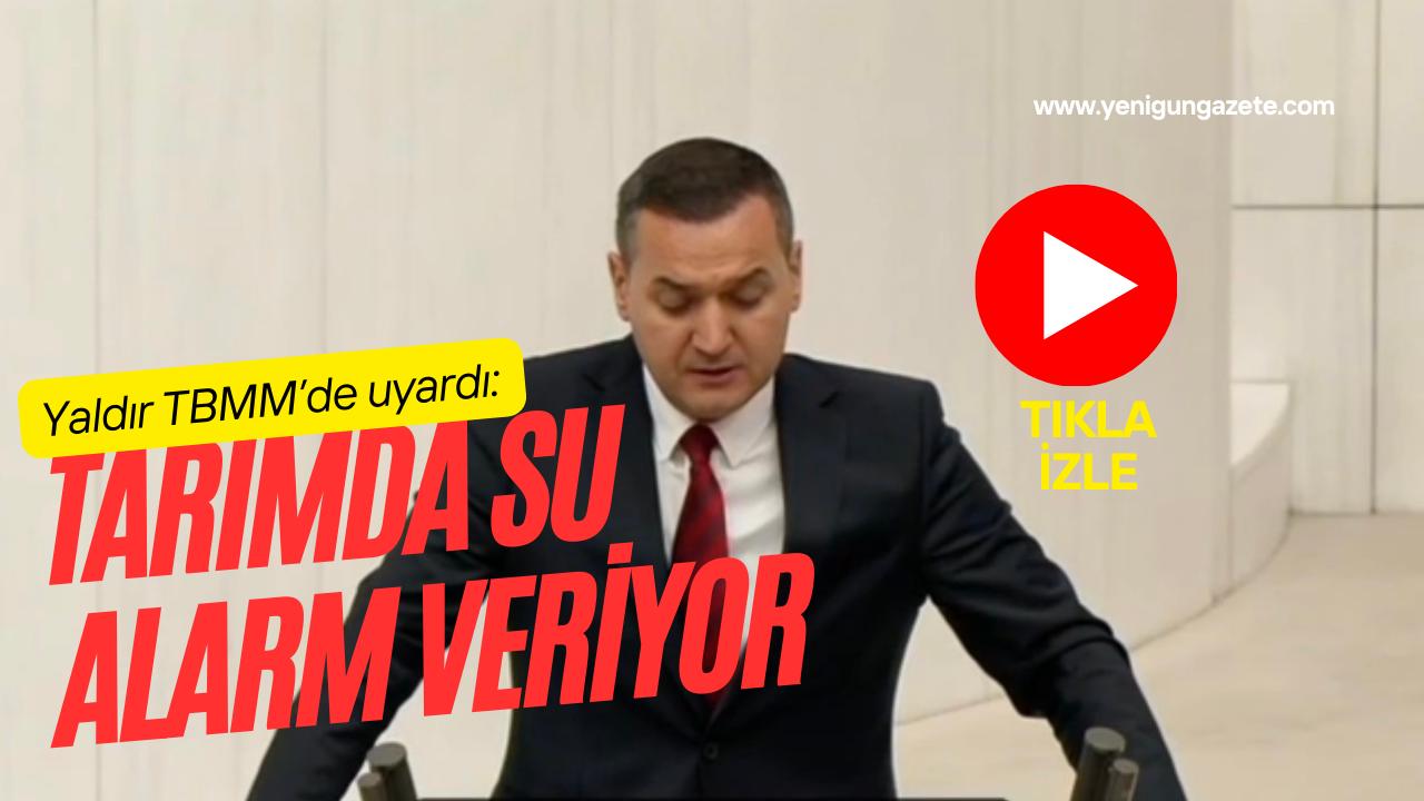 İYİ Parti Milletvekili Turan Yaldır, TBMM’de tarımda su sorununu sadece