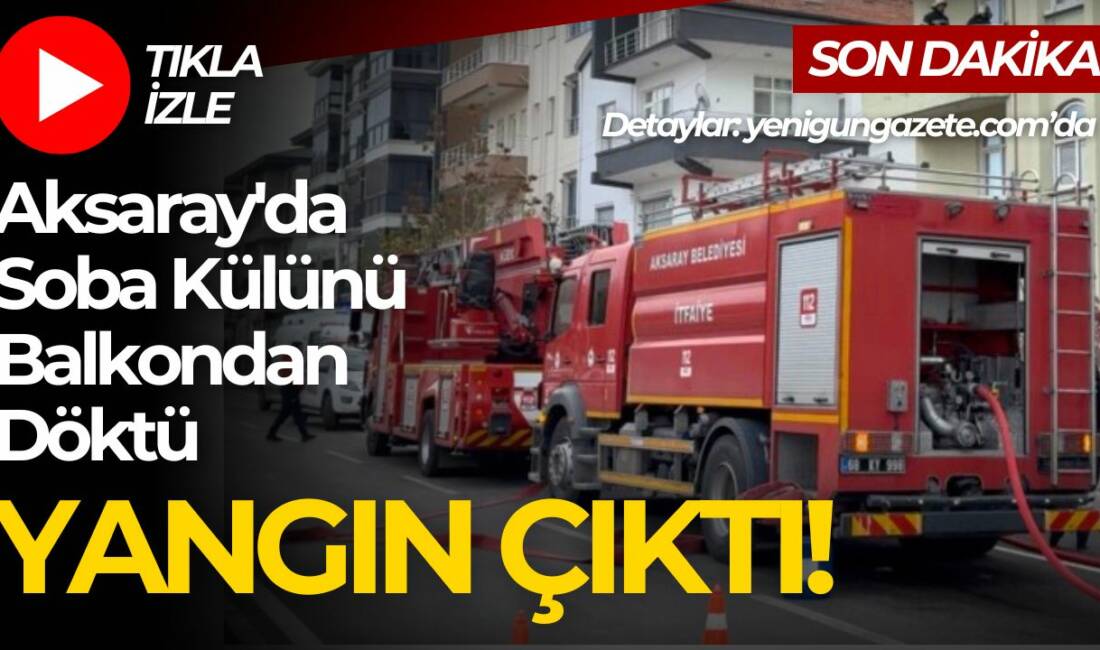 Aksaray Pınar Mahallesi’nde soba külü nedeniyle çıkan yangın paniğe yol