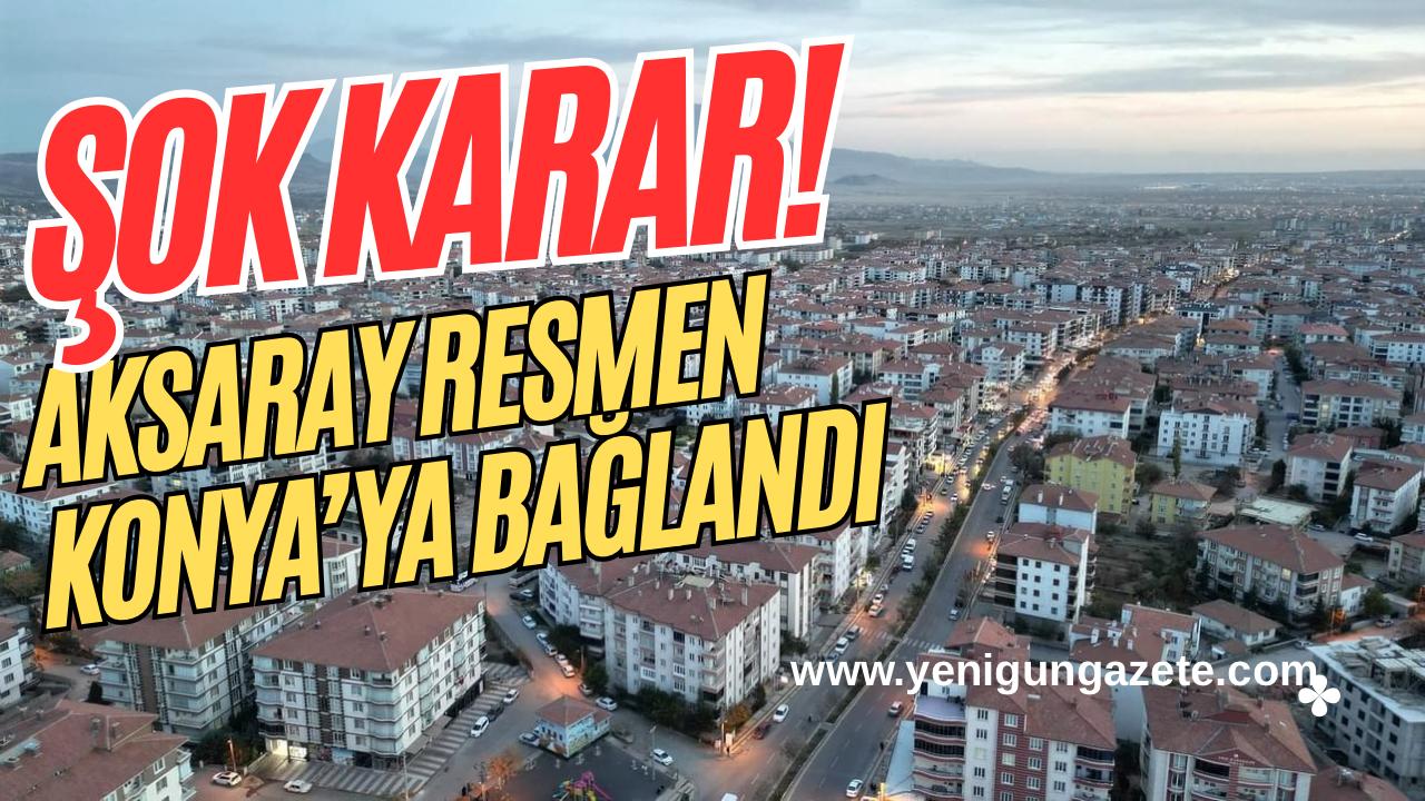 Aksaray gerçekten Konya’ya mı bağlandı, yoksa bu sadece idari bir